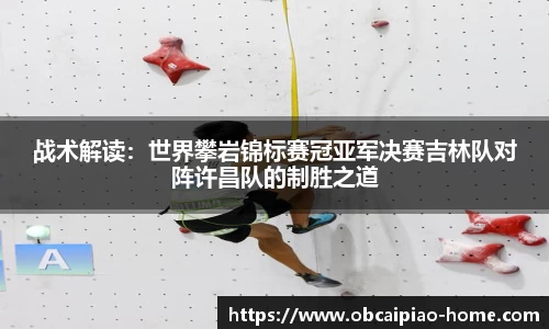 战术解读：世界攀岩锦标赛冠亚军决赛吉林队对阵许昌队的制胜之道
